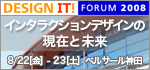 DESIGN IT! forum 2008, インタラクションデザ
インの現在と未来, 8月22日,23日開催
